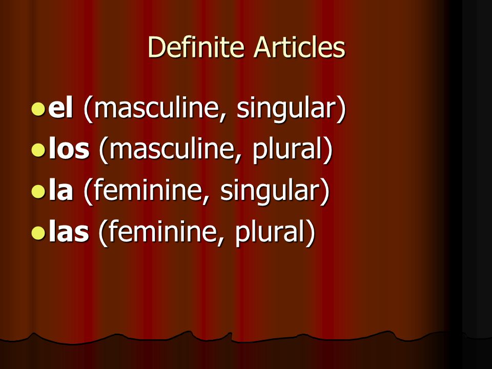 Definite Articles el (masculine, singular) los (masculine, plural) la (feminine, singular) las (feminine, plural)