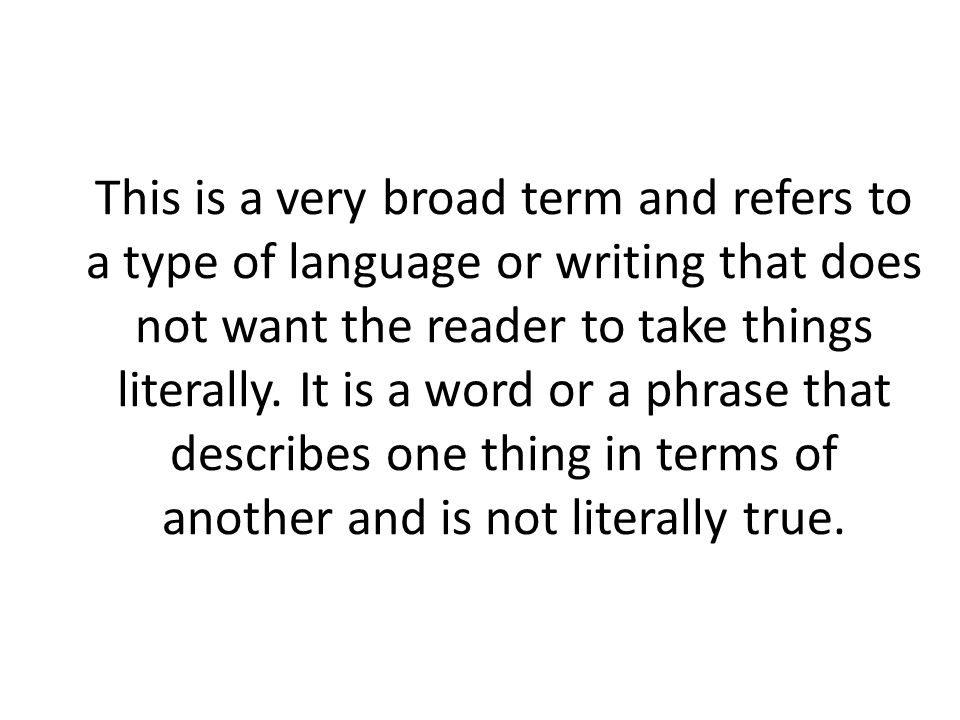 This is a very broad term and refers to a type of language or writing that does not want the reader to take things literally.
