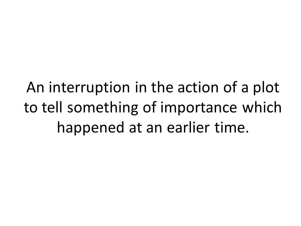 An interruption in the action of a plot to tell something of importance which happened at an earlier time.