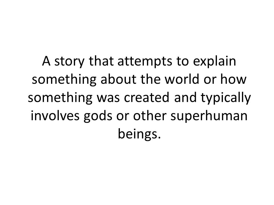 A story that attempts to explain something about the world or how something was created and typically involves gods or other superhuman beings.