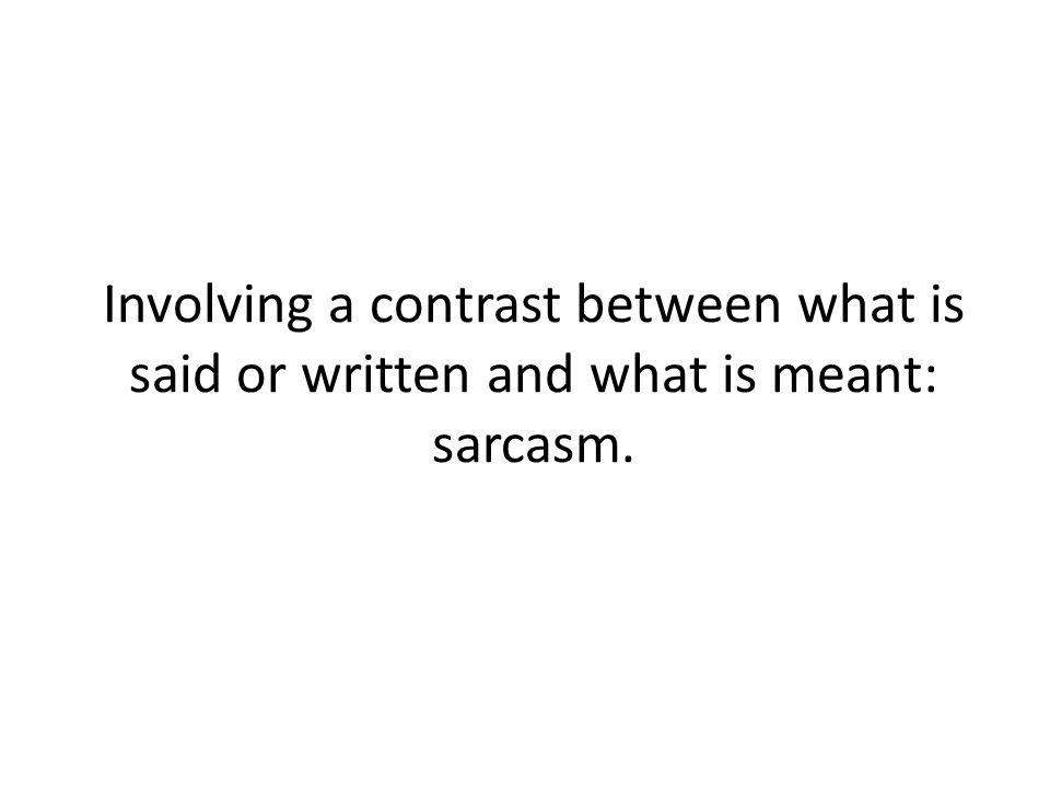 Involving a contrast between what is said or written and what is meant: sarcasm.