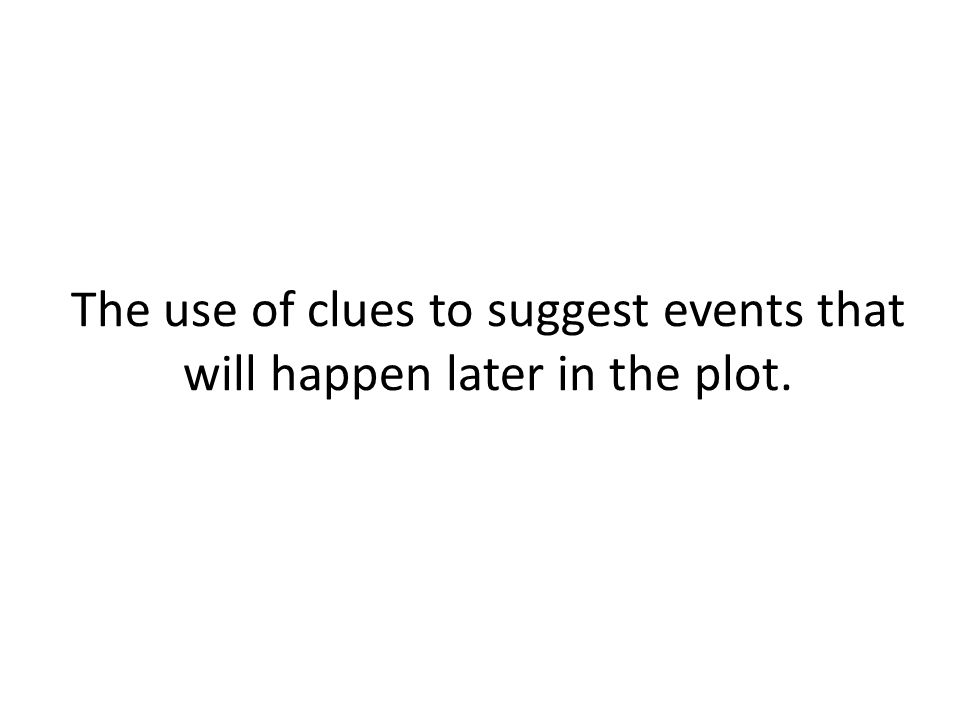 The use of clues to suggest events that will happen later in the plot.