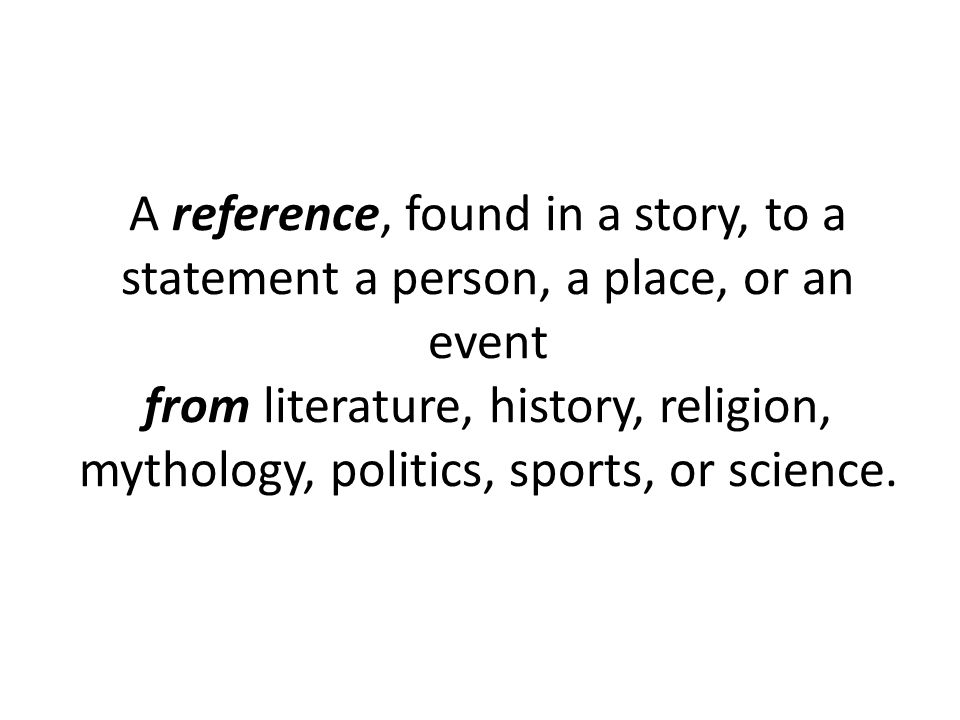 A reference, found in a story, to a statement a person, a place, or an event from literature, history, religion, mythology, politics, sports, or science.