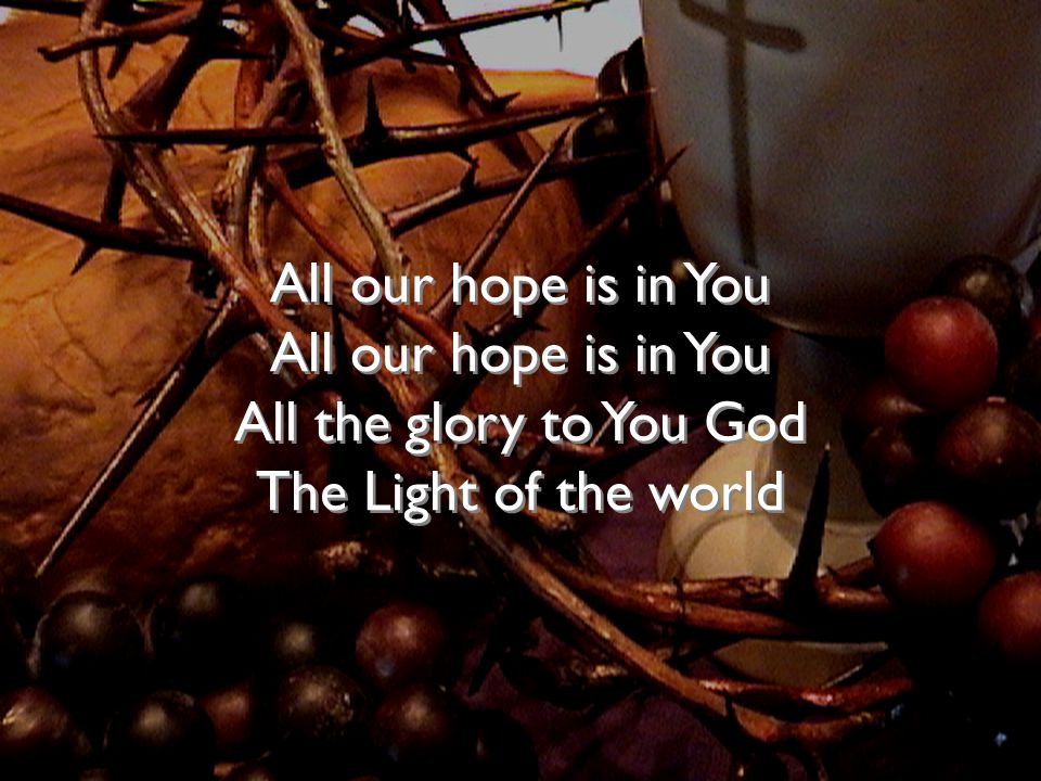 All our hope is in You All our hope is in You All the glory to You God The Light of the world