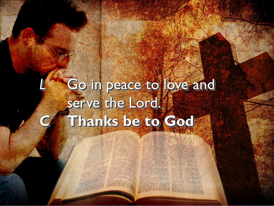 L Go in peace to love and serve the Lord.