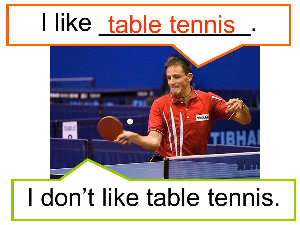 I don’t like table tennis.