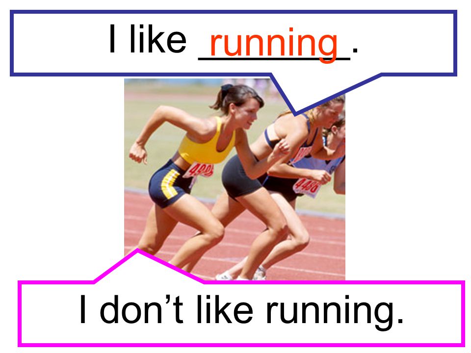 I like _______. running I don’t like running.