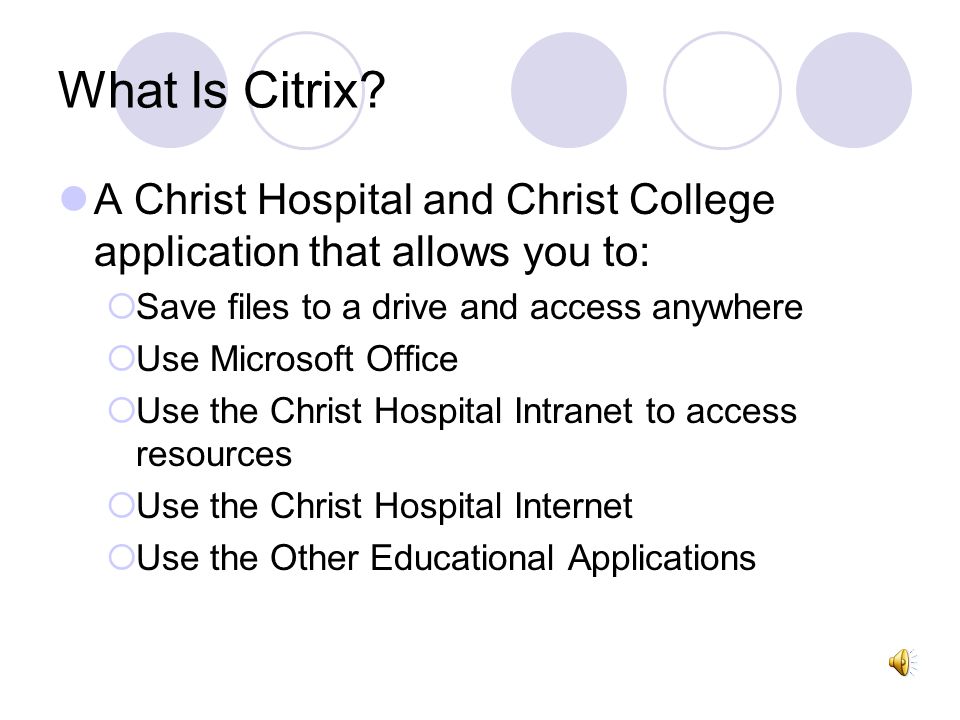 What Is Citrix A Christ Hospital and Christ College application that allows you to: Save files to a drive and access anywhere.