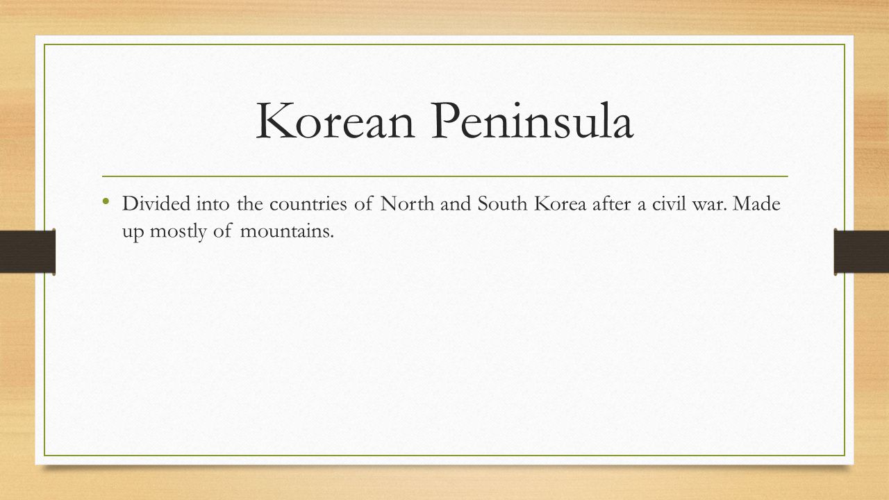 Korean Peninsula Divided into the countries of North and South Korea after a civil war.