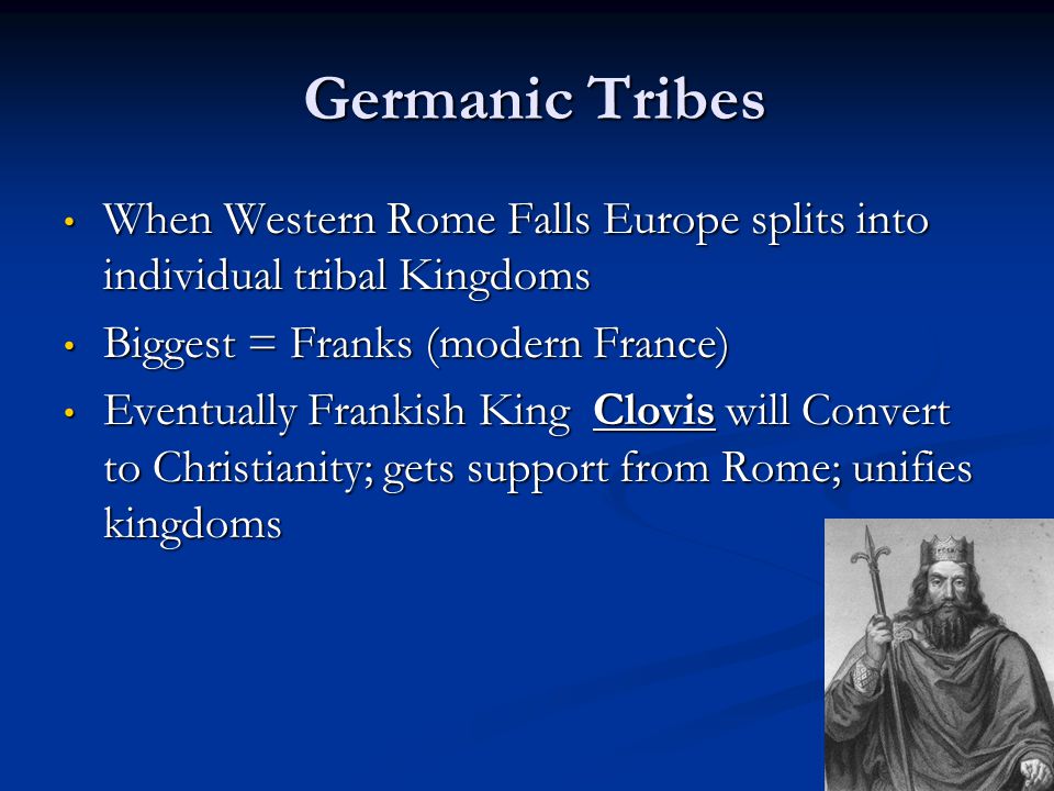 Germanic Tribes When Western Rome Falls Europe splits into individual tribal Kingdoms. Biggest = Franks (modern France)