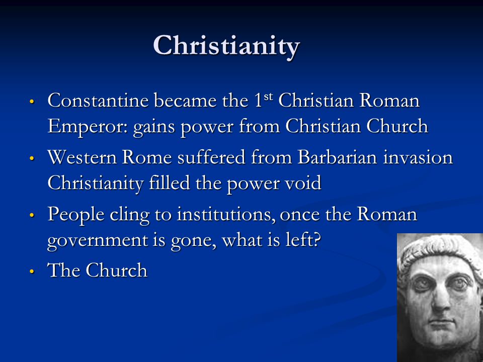 Christianity Constantine became the 1st Christian Roman Emperor: gains power from Christian Church.