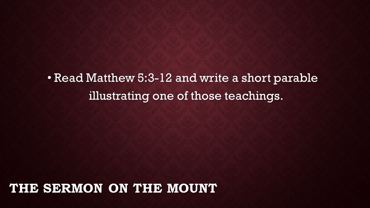 Read Matthew 5:3-12 and write a short parable illustrating one of those teachings.