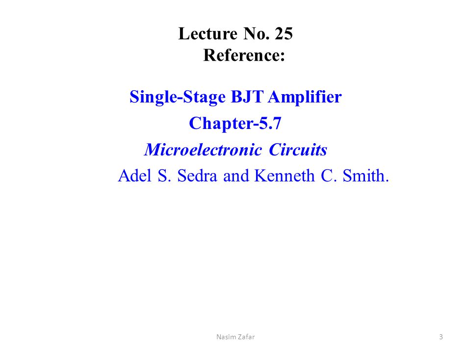 Lecture No. 25 Reference: Single-Stage BJT Amplifier Chapter-5.7 Microelectronic Circuits Adel S. Sedra and Kenneth C. Smith.