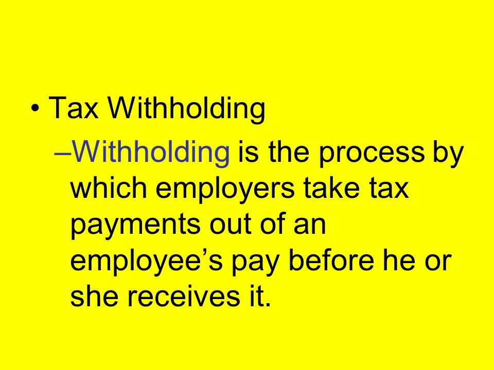 Tax Withholding Withholding is the process by which employers take tax payments out of an employee’s pay before he or she receives it.