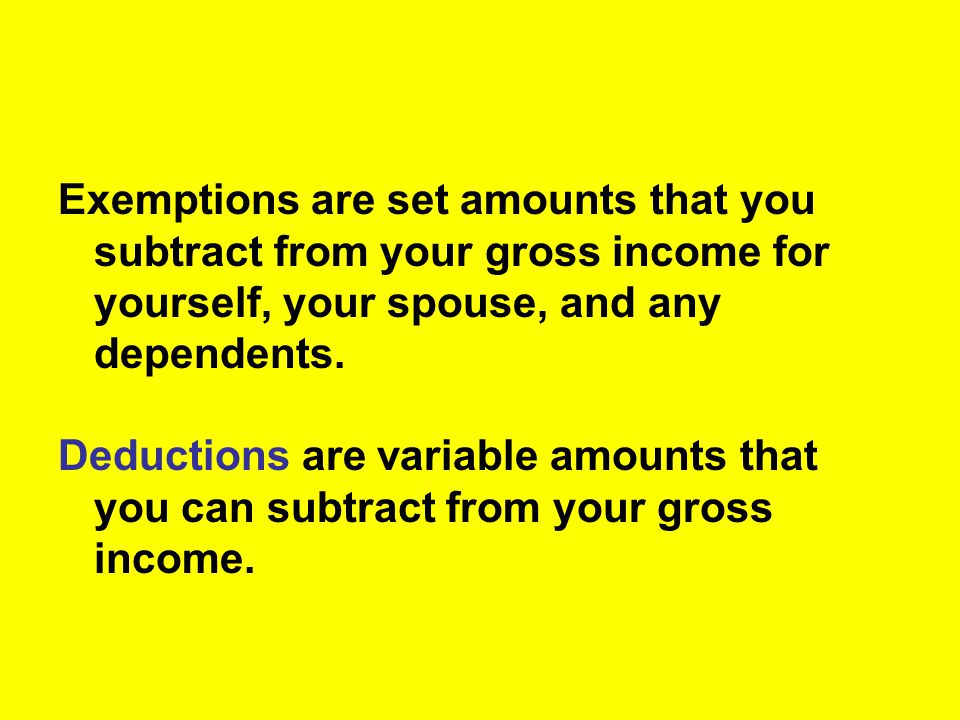 Exemptions are set amounts that you subtract from your gross income for yourself, your spouse, and any dependents.