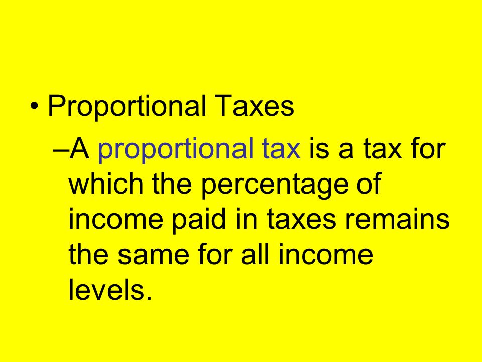 Proportional Taxes A proportional tax is a tax for which the percentage of income paid in taxes remains the same for all income levels.