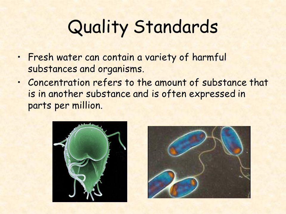 Quality Standards Fresh water can contain a variety of harmful substances and organisms.