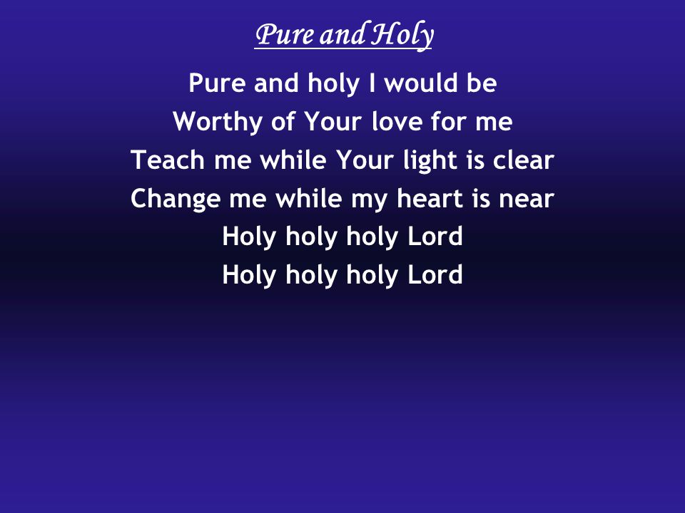 Pure and Holy Pure and holy I would be Worthy of Your love for me