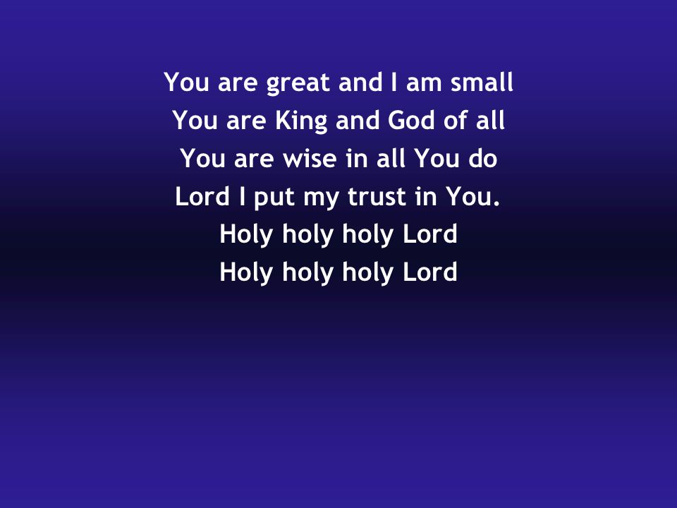 You are great and I am small You are King and God of all