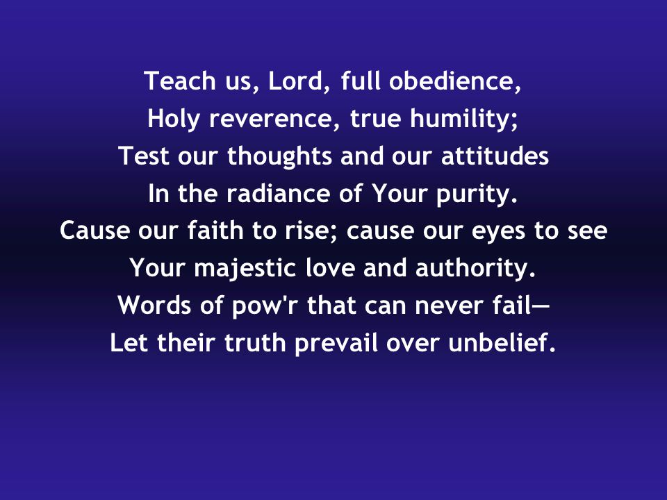 Teach us, Lord, full obedience, Holy reverence, true humility;