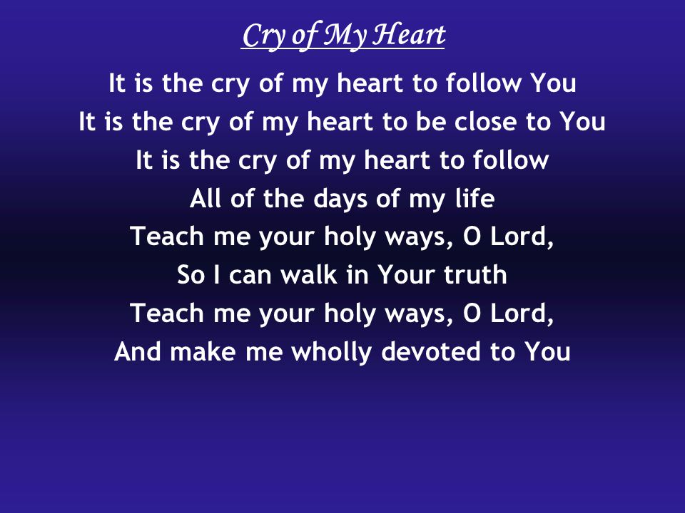 Cry of My Heart It is the cry of my heart to follow You