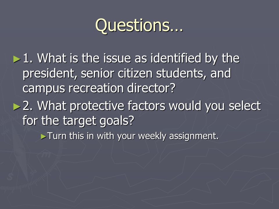 Questions… 1. What is the issue as identified by the president, senior citizen students, and campus recreation director
