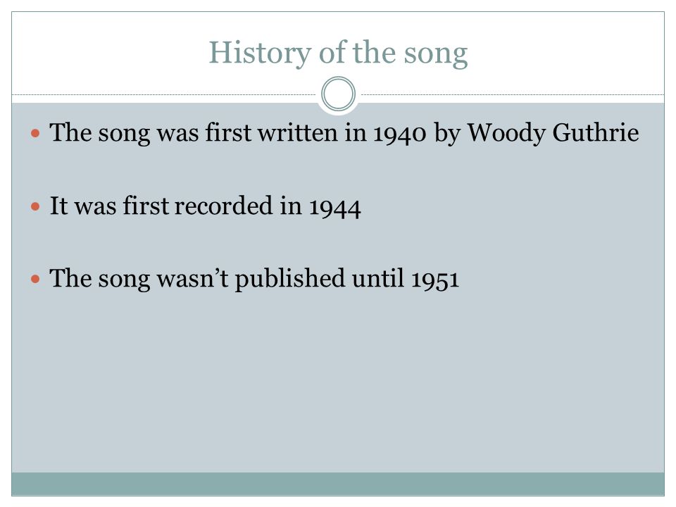 History of the song The song was first written in 1940 by Woody Guthrie. It was first recorded in