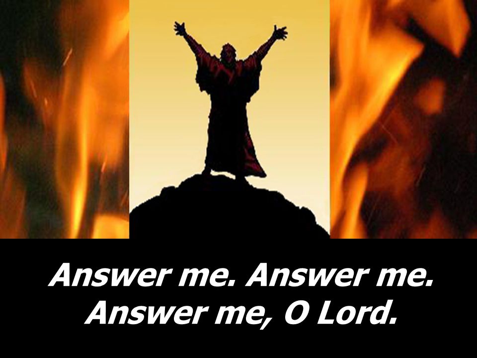 Answer me. Answer me. Answer me, O Lord.
