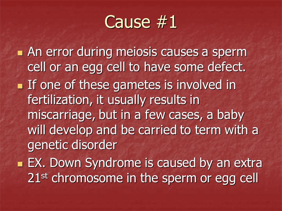 Cause #1 An error during meiosis causes a sperm cell or an egg cell to have some defect.