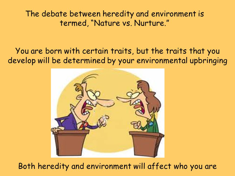 Both heredity and environment will affect who you are