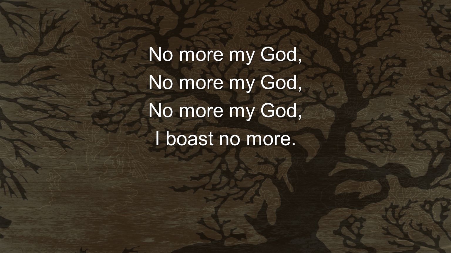 No more my God, I boast no more.