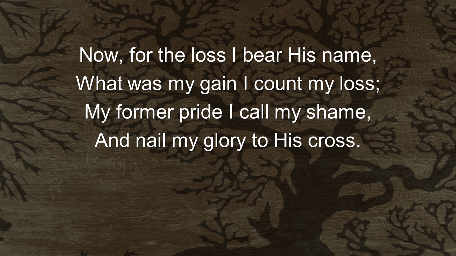 Now, for the loss I bear His name, What was my gain I count my loss;