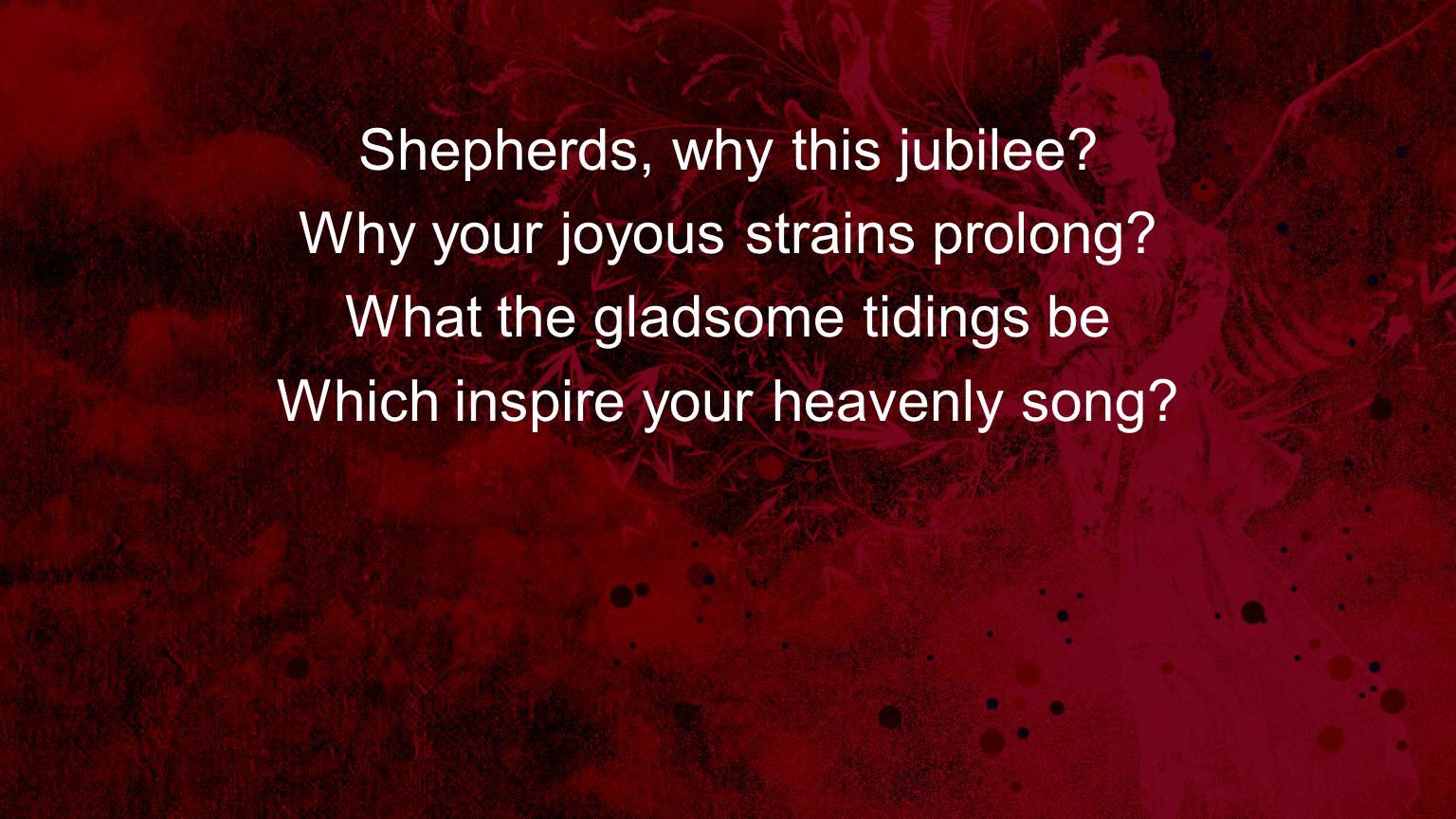 Shepherds, why this jubilee Why your joyous strains prolong