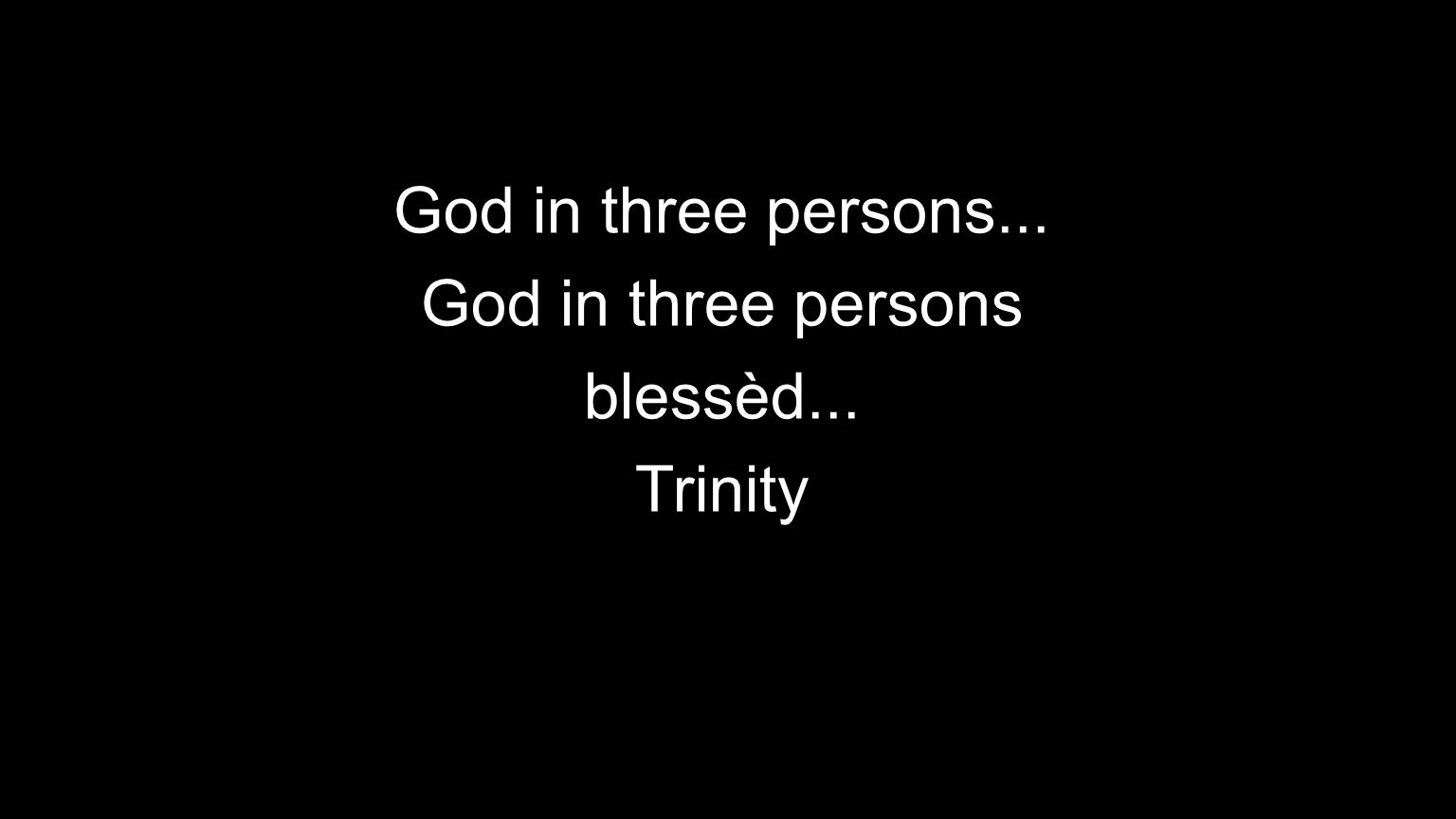 God in three persons... God in three persons blessèd... Trinity