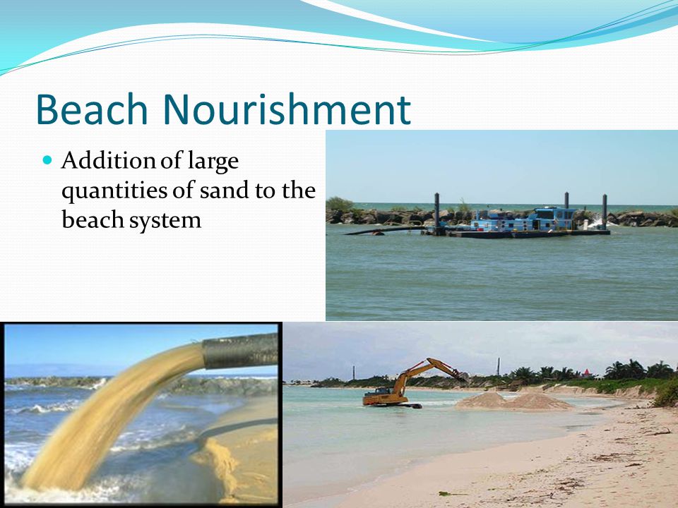 Beach Nourishment Addition of large quantities of sand to the beach system