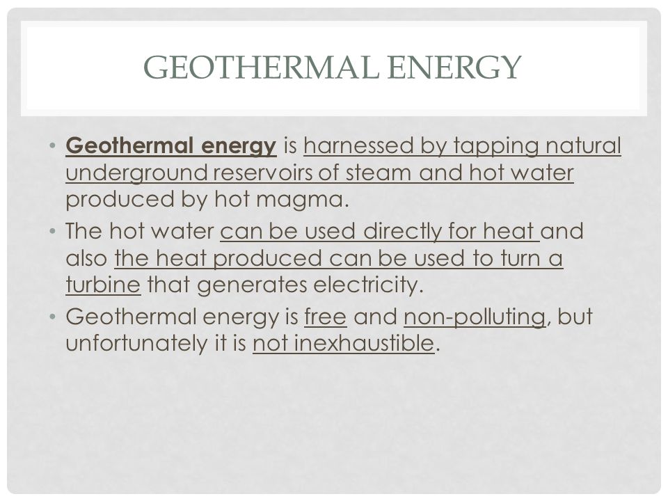 Geothermal Energy Geothermal energy is harnessed by tapping natural underground reservoirs of steam and hot water produced by hot magma.