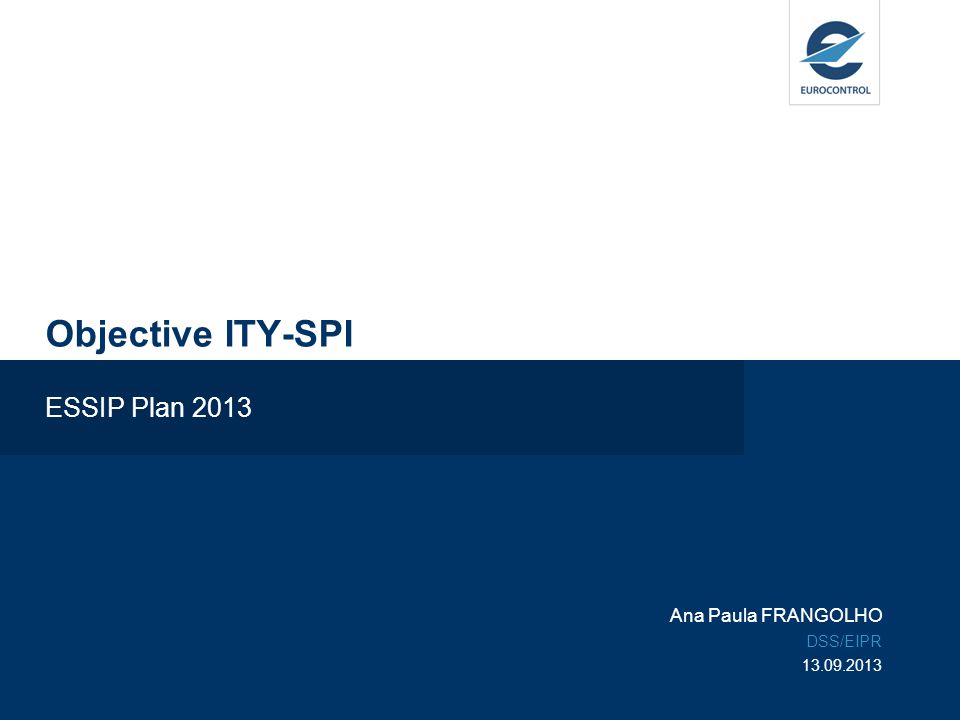 Objective ITY-SPI ESSIP Plan 2013 Ana Paula FRANGOLHO DSS/EIPR