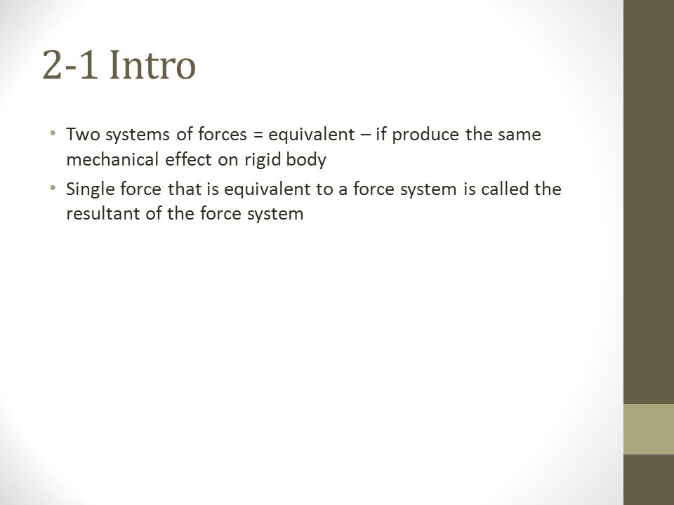 2-1 Intro Two systems of forces = equivalent – if produce the same mechanical effect on rigid body.
