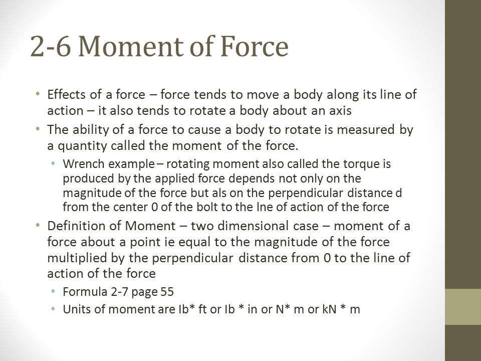 2-6 Moment of Force Effects of a force – force tends to move a body along its line of action – it also tends to rotate a body about an axis.