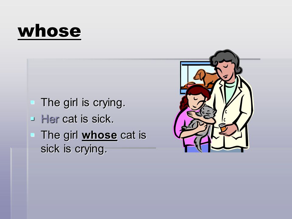 whose The girl is crying. Her cat is sick.