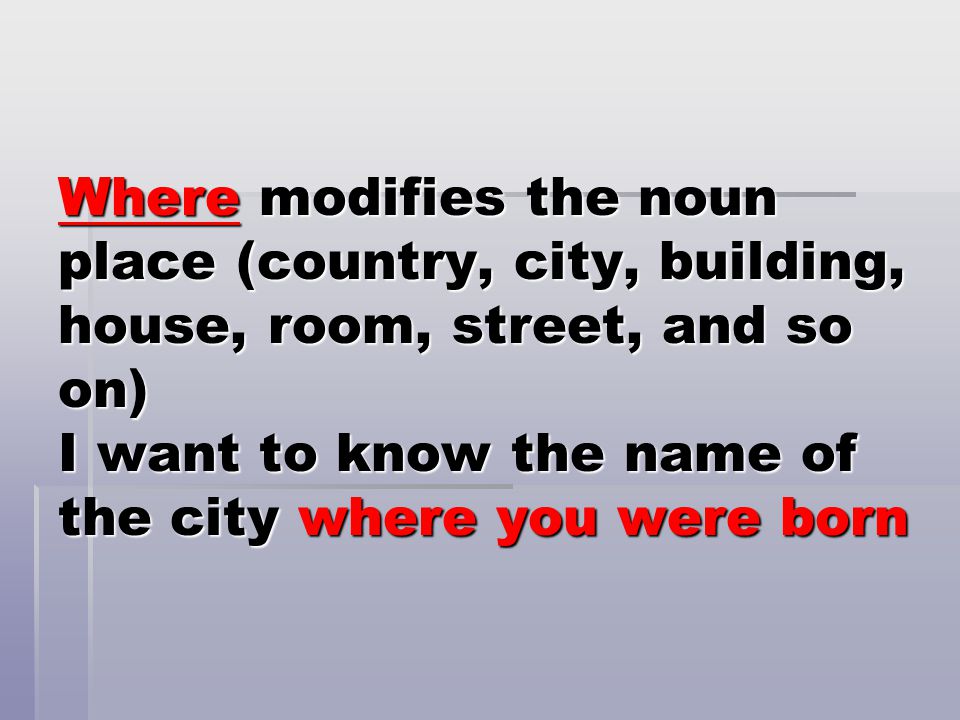 Where modifies the noun place (country, city, building, house, room, street, and so on) I want to know the name of the city where you were born