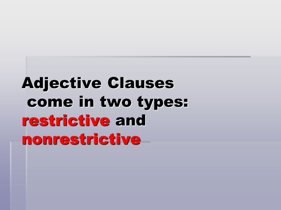 Adjective Clauses come in two types: restrictive and nonrestrictive