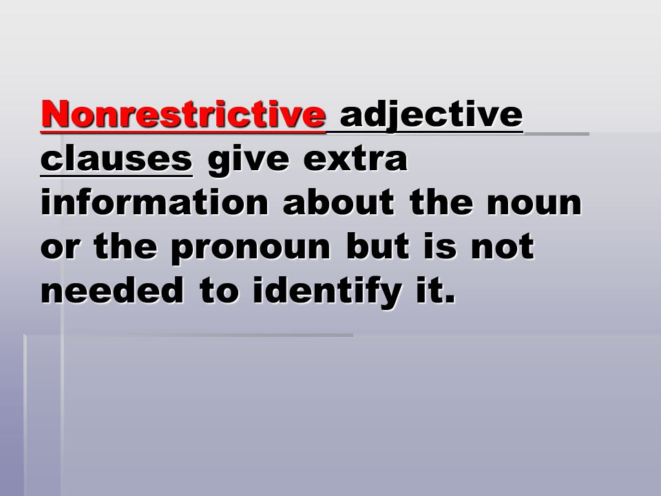 Nonrestrictive adjective clauses give extra information about the noun or the pronoun but is not needed to identify it.