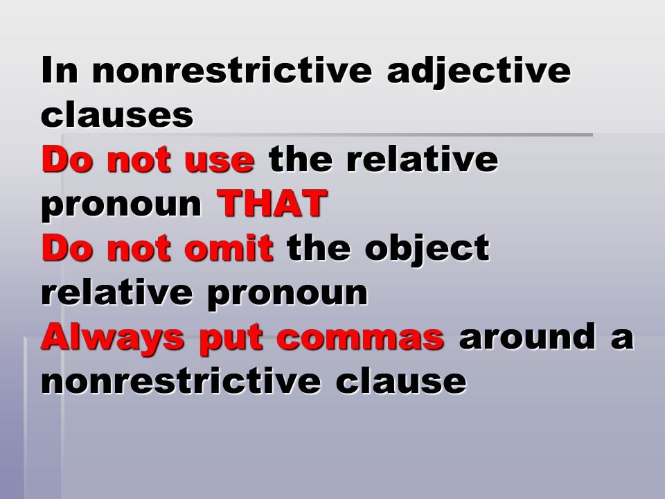 In nonrestrictive adjective clauses Do not use the relative pronoun THAT Do not omit the object relative pronoun Always put commas around a nonrestrictive clause
