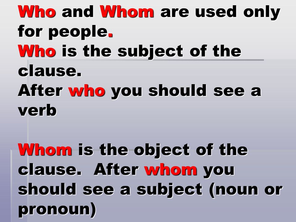 Who and Whom are used only for people. Who is the subject of the clause.