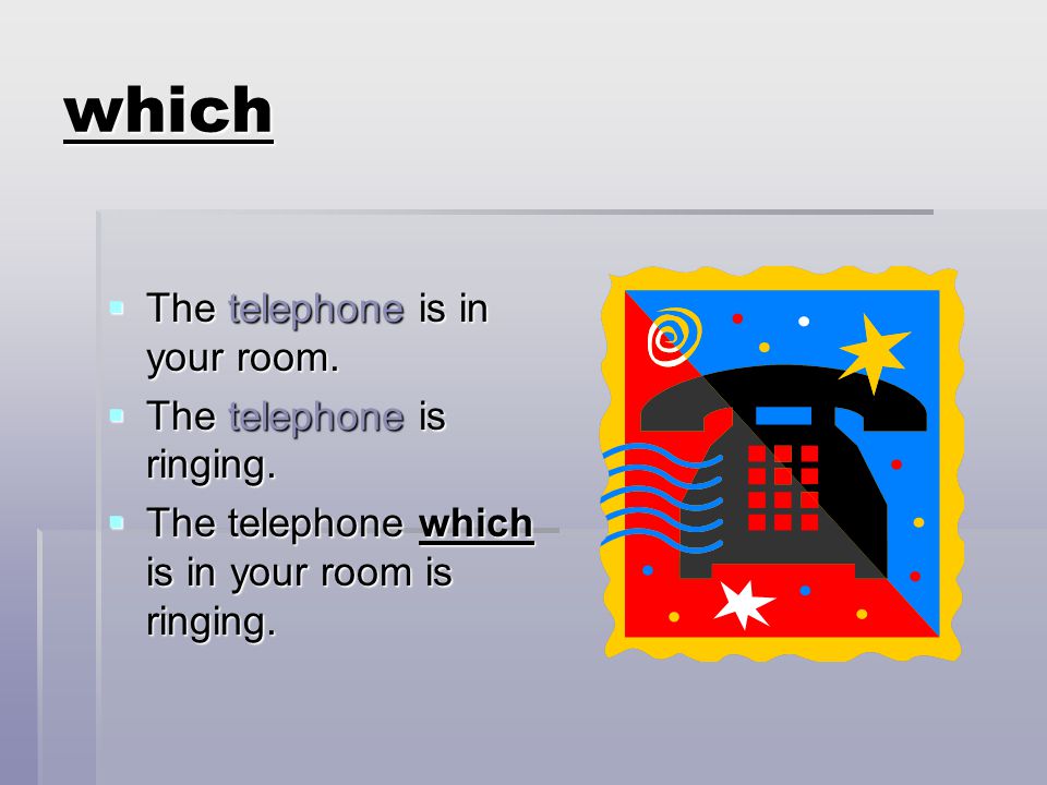 which The telephone is in your room. The telephone is ringing.