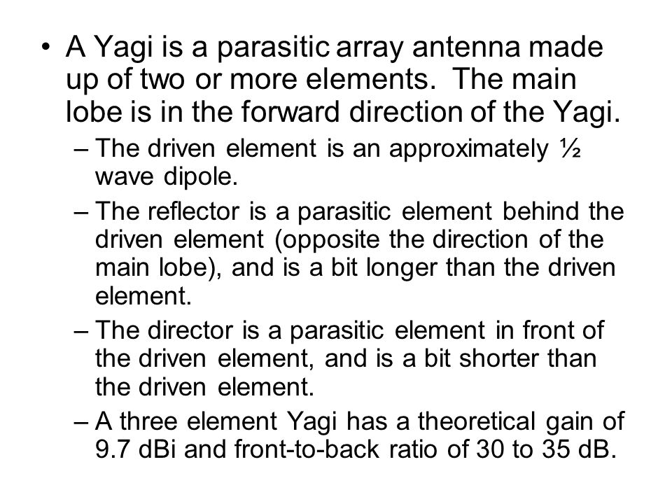A Yagi is a parasitic array antenna made up of two or more elements