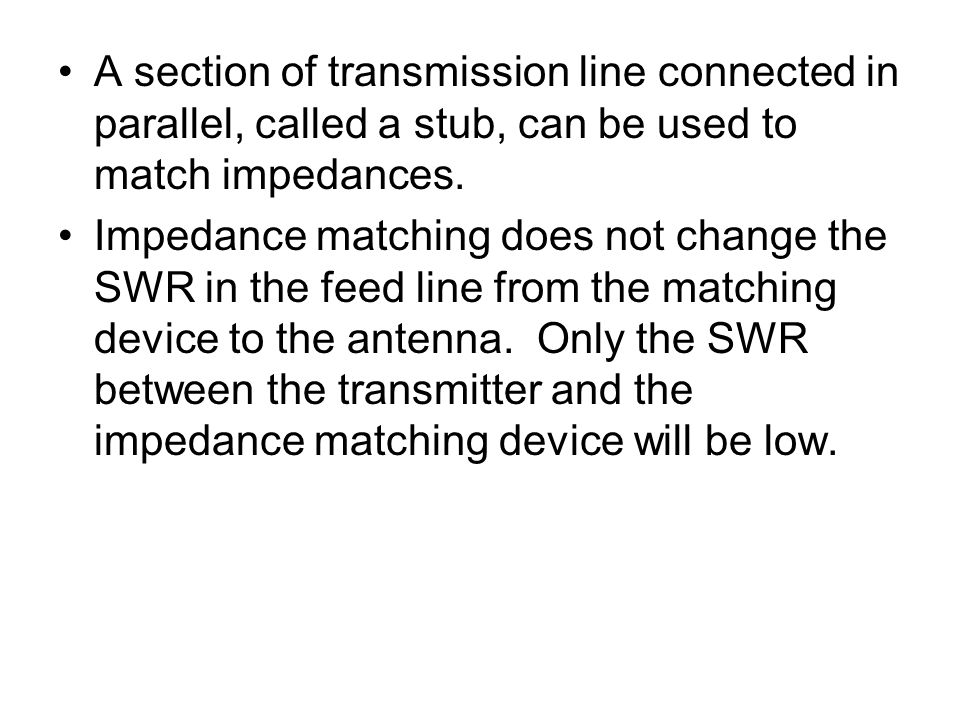 A section of transmission line connected in parallel, called a stub, can be used to match impedances.