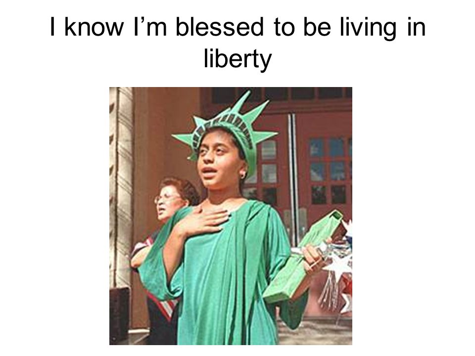 I know I’m blessed to be living in liberty
