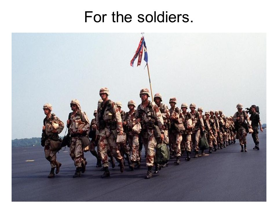 For the soldiers.